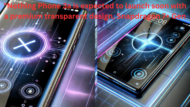 "Nothing Phone 3a is expected to launch soon with a premium transparent design, Snapdragon 7+ Gen